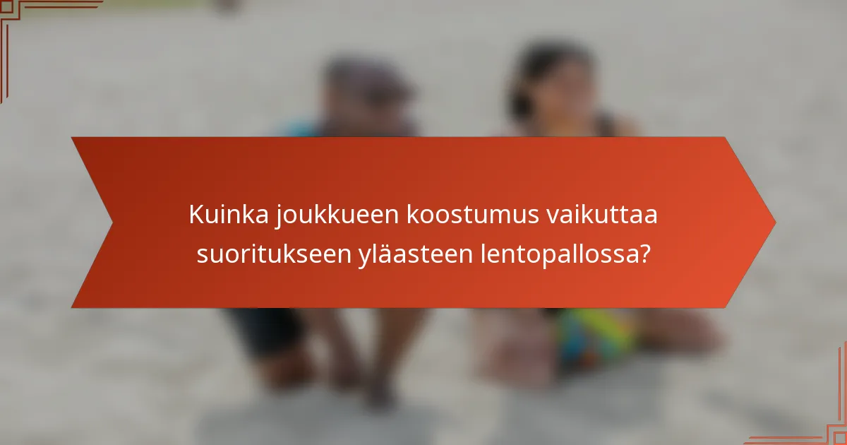 Kuinka joukkueen koostumus vaikuttaa suoritukseen yläasteen lentopallossa?