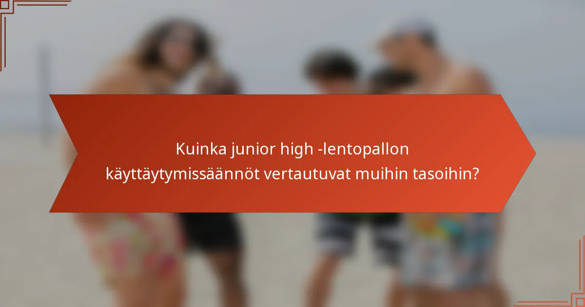 Kuinka junior high -lentopallon käyttäytymissäännöt vertautuvat muihin tasoihin?
