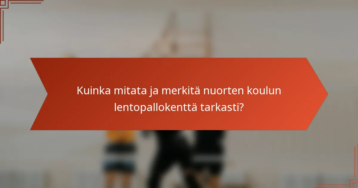 Kuinka mitata ja merkitä nuorten koulun lentopallokenttä tarkasti?