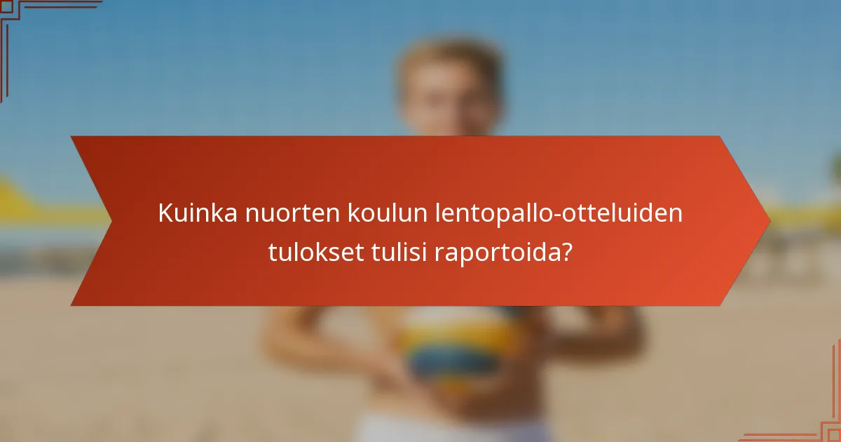 Kuinka nuorten koulun lentopallo-otteluiden tulokset tulisi raportoida?