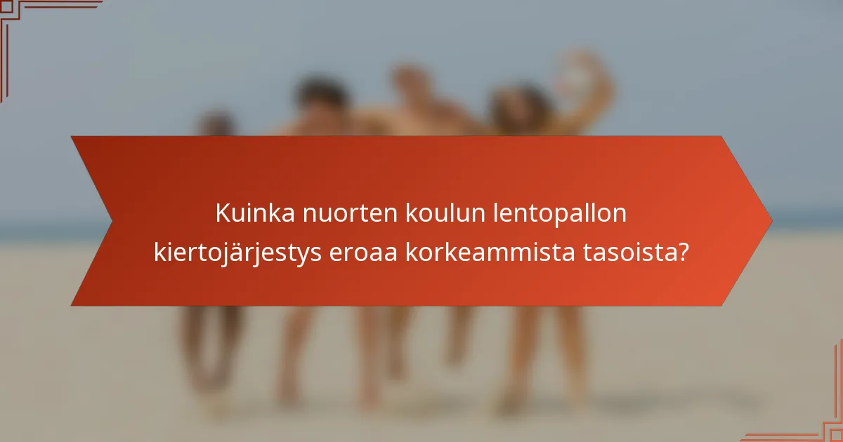 Kuinka nuorten koulun lentopallon kiertojärjestys eroaa korkeammista tasoista?