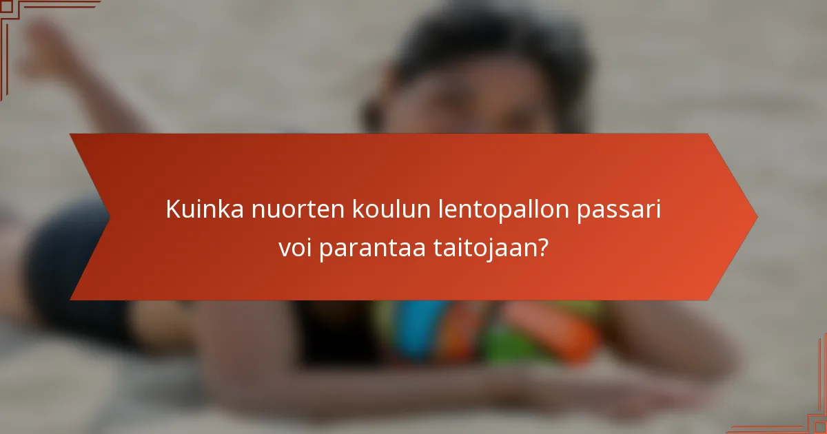 Kuinka nuorten koulun lentopallon passari voi parantaa taitojaan?