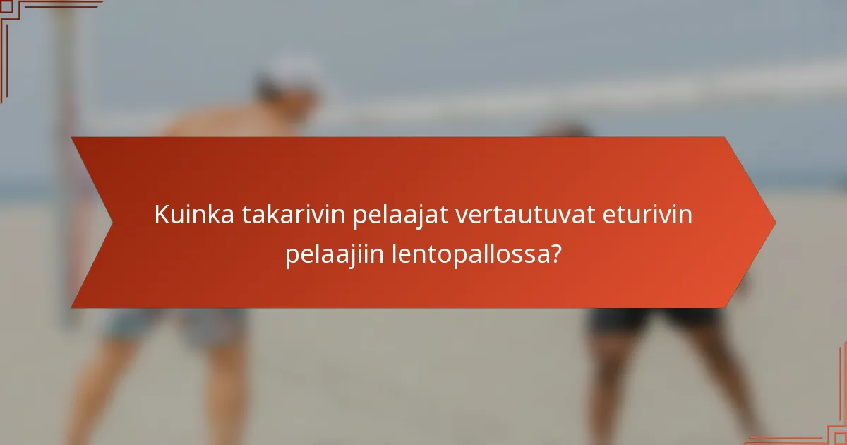 Kuinka takarivin pelaajat vertautuvat eturivin pelaajiin lentopallossa?