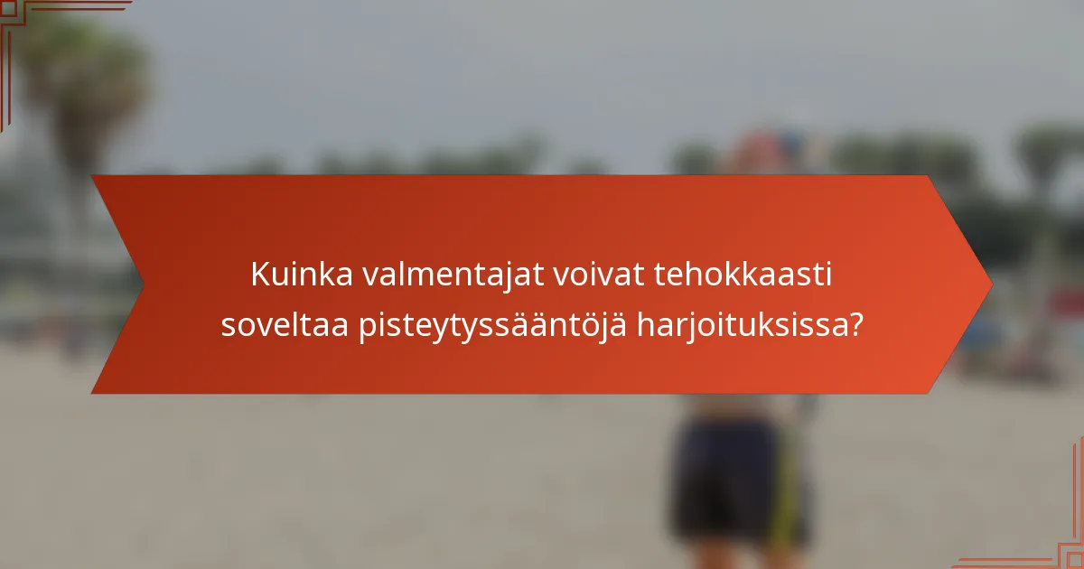 Kuinka valmentajat voivat tehokkaasti soveltaa pisteytyssääntöjä harjoituksissa?