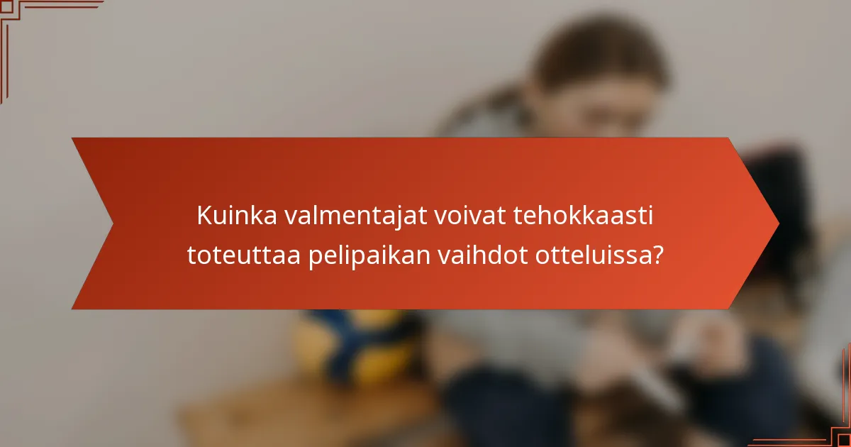Kuinka valmentajat voivat tehokkaasti toteuttaa pelipaikan vaihdot otteluissa?