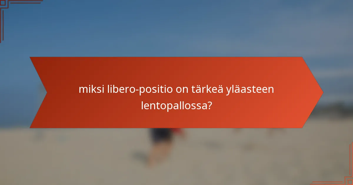 miksi libero-positio on tärkeä yläasteen lentopallossa?