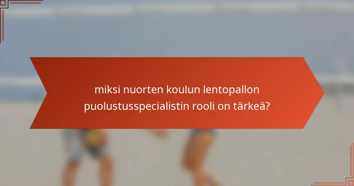 miksi nuorten koulun lentopallon puolustusspecialistin rooli on tärkeä?
