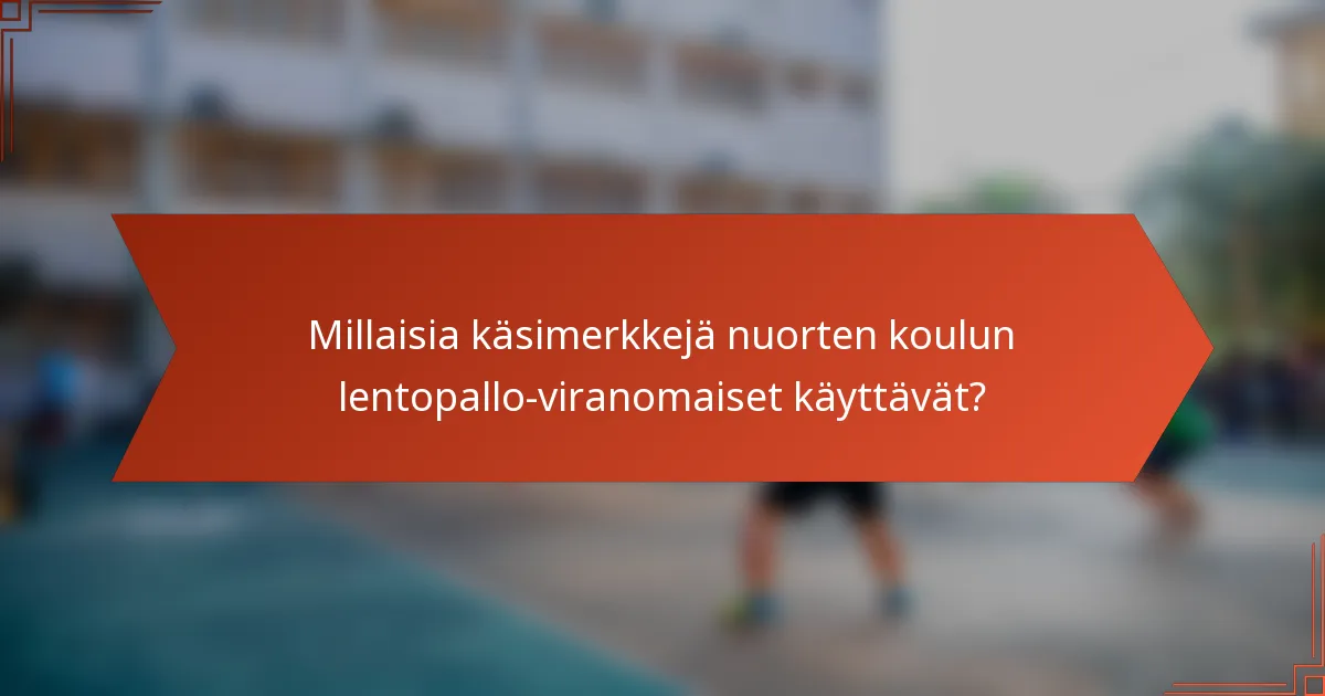 Millaisia käsimerkkejä nuorten koulun lentopallo-viranomaiset käyttävät?