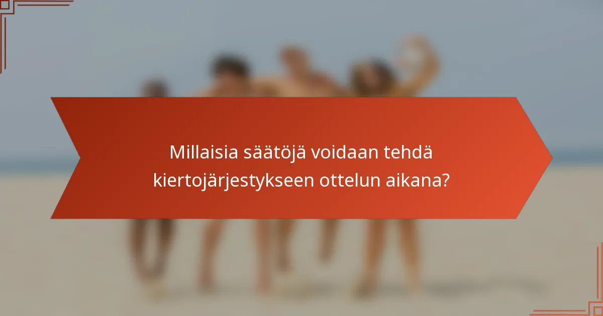 Millaisia säätöjä voidaan tehdä kiertojärjestykseen ottelun aikana?