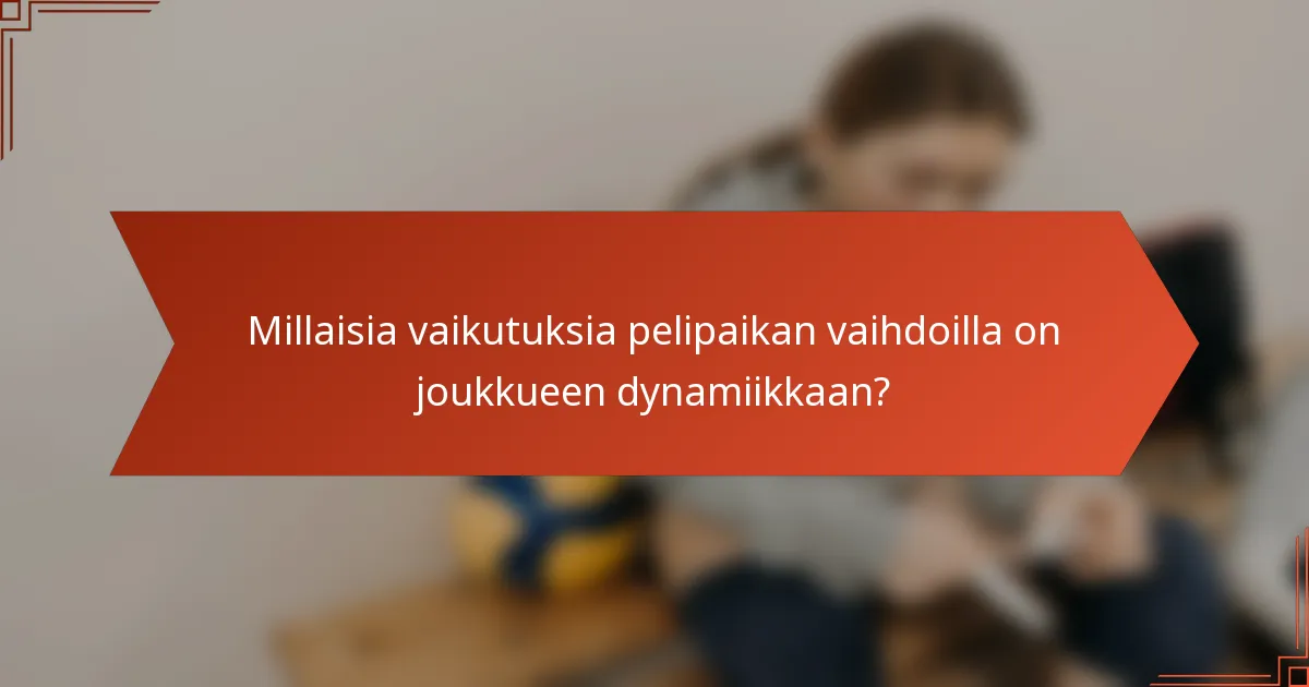 Millaisia vaikutuksia pelipaikan vaihdoilla on joukkueen dynamiikkaan?