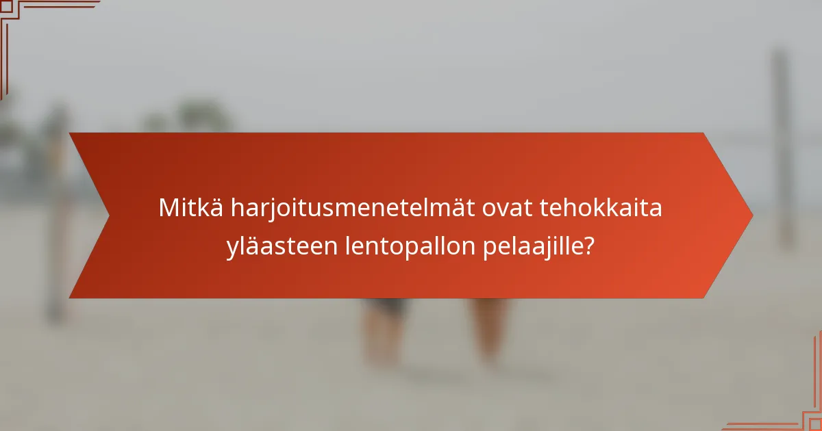 Mitkä harjoitusmenetelmät ovat tehokkaita yläasteen lentopallon pelaajille?