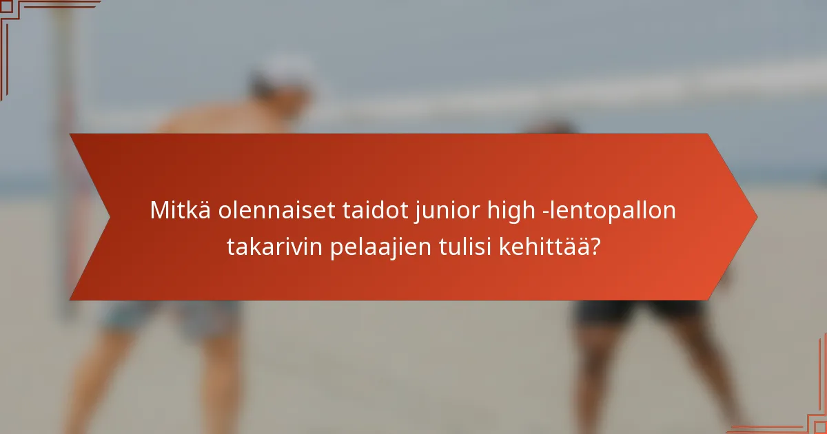 Mitkä olennaiset taidot junior high -lentopallon takarivin pelaajien tulisi kehittää?