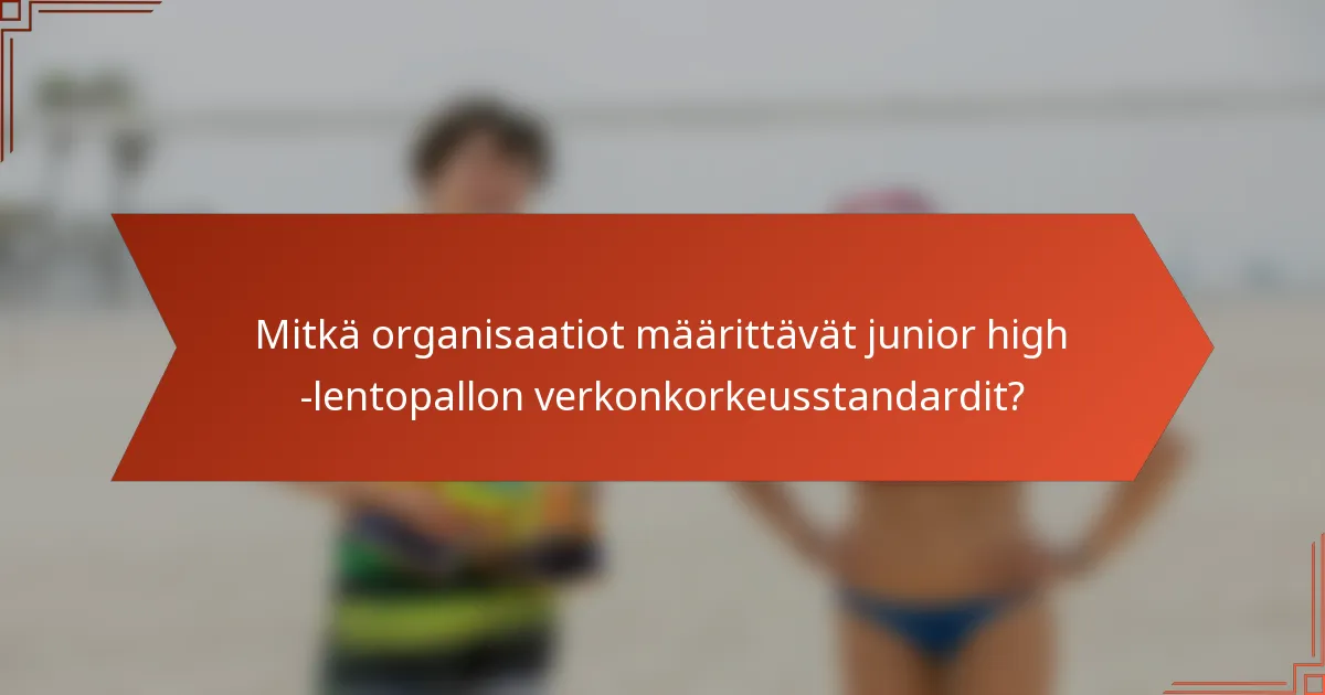 Mitkä organisaatiot määrittävät junior high -lentopallon verkonkorkeusstandardit?