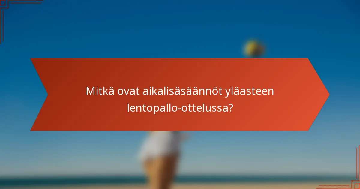 Mitkä ovat aikalisäsäännöt yläasteen lentopallo-ottelussa?