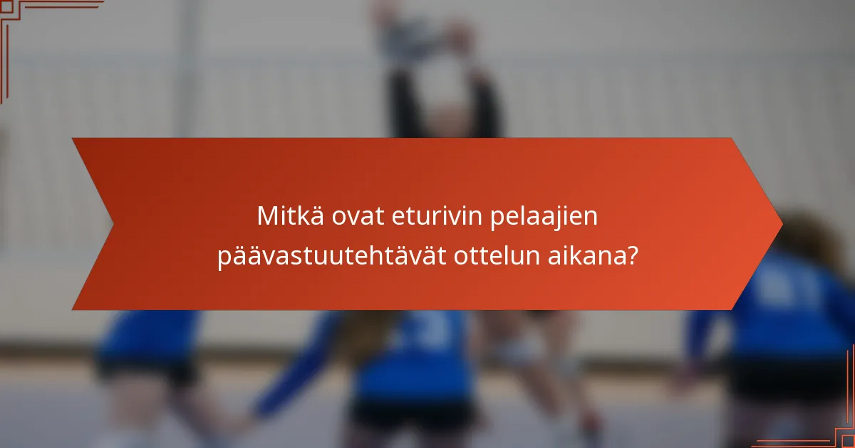 Mitkä ovat eturivin pelaajien päävastuutehtävät ottelun aikana?