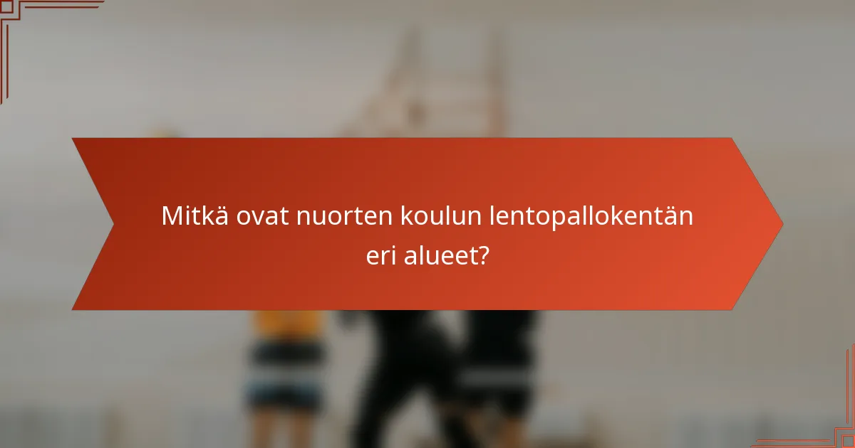 Mitkä ovat nuorten koulun lentopallokentän eri alueet?