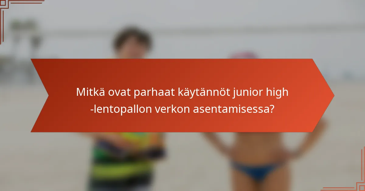Mitkä ovat parhaat käytännöt junior high -lentopallon verkon asentamisessa?