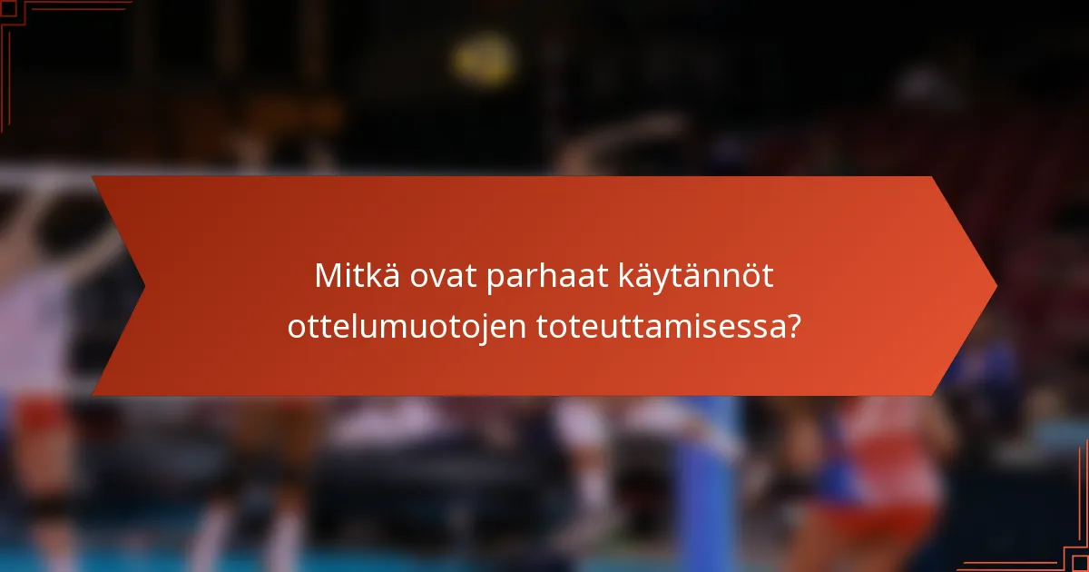 Mitkä ovat parhaat käytännöt ottelumuotojen toteuttamisessa?