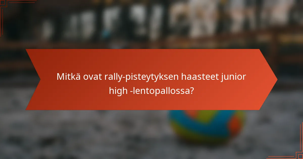 Mitkä ovat rally-pisteytyksen haasteet junior high -lentopallossa?