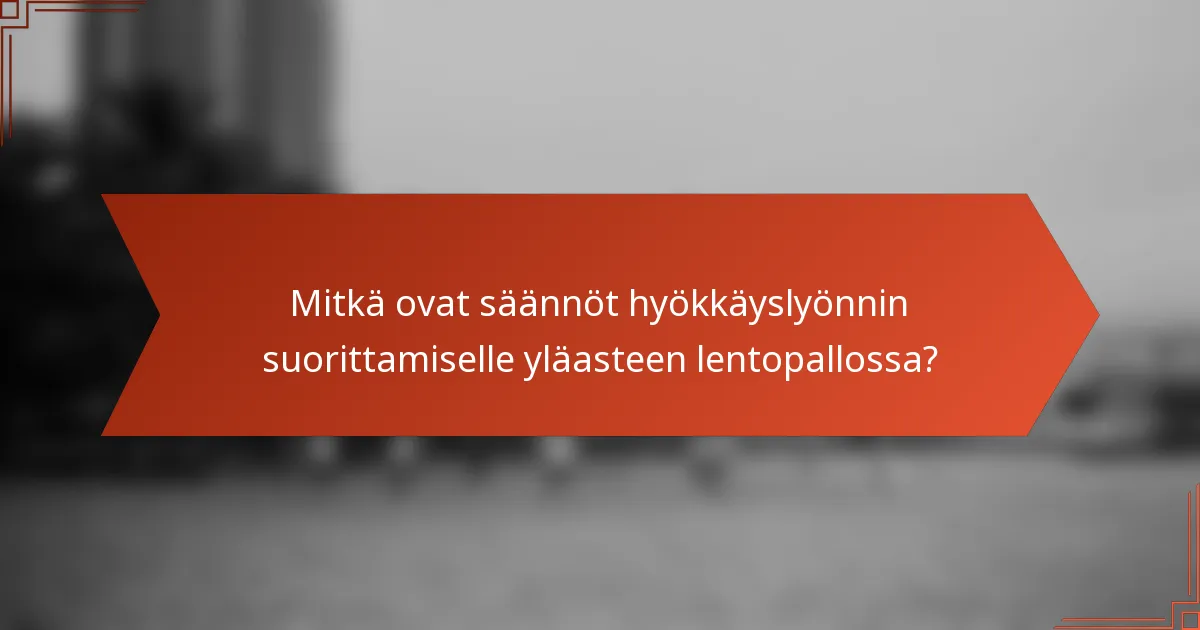 Mitkä ovat säännöt hyökkäyslyönnin suorittamiselle yläasteen lentopallossa?