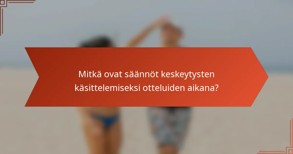 Mitkä ovat säännöt keskeytysten käsittelemiseksi otteluiden aikana?