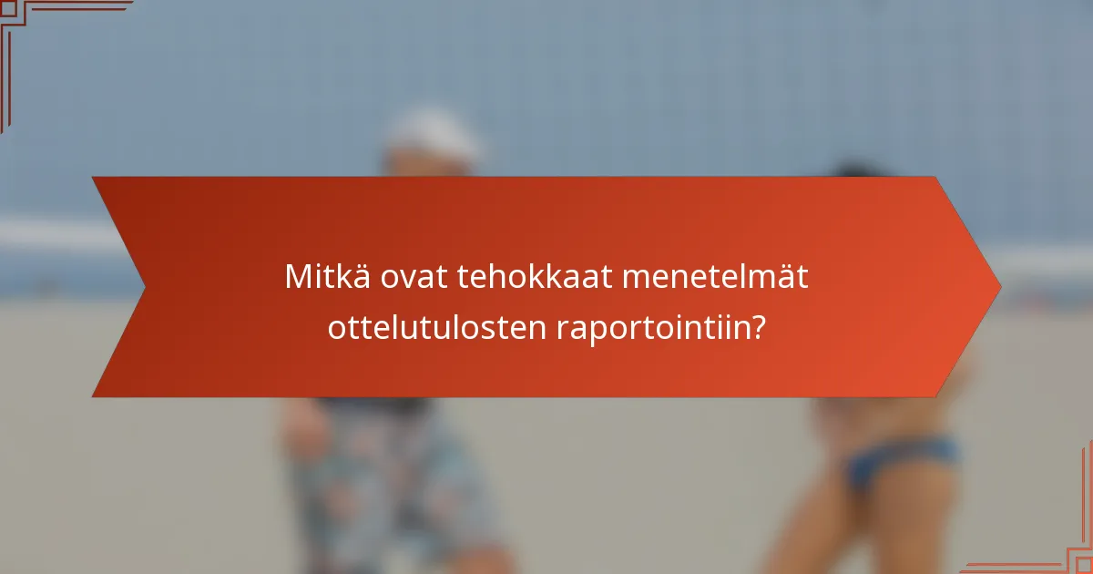 Mitkä ovat tehokkaat menetelmät ottelutulosten raportointiin?