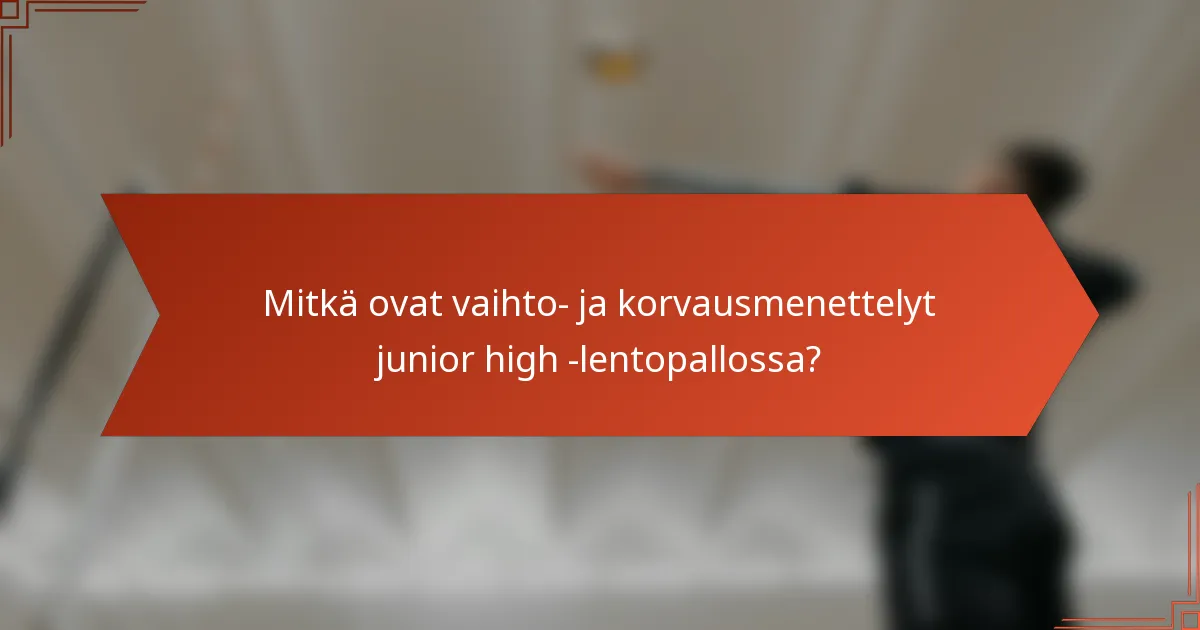 Mitkä ovat vaihto- ja korvausmenettelyt junior high -lentopallossa?