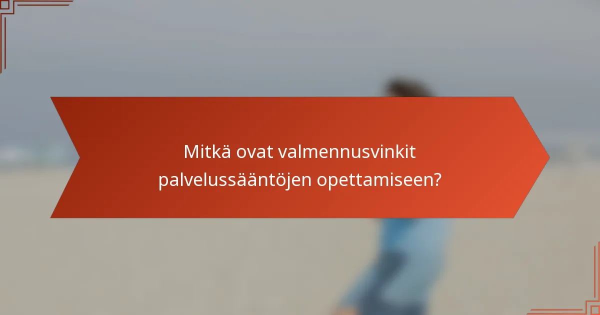 Mitkä ovat valmennusvinkit palvelussääntöjen opettamiseen?