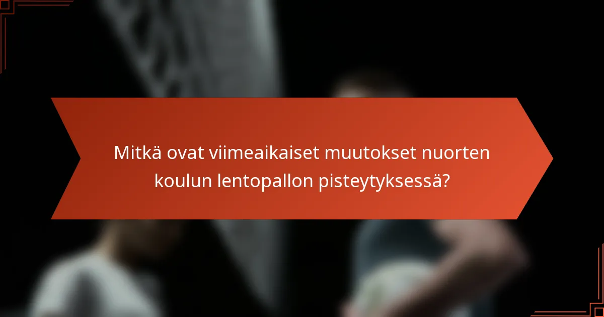 Mitkä ovat viimeaikaiset muutokset nuorten koulun lentopallon pisteytyksessä?