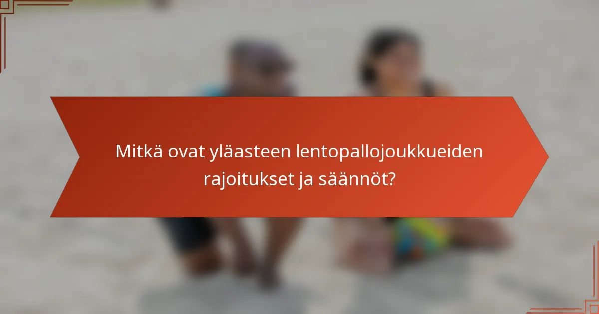 Mitkä ovat yläasteen lentopallojoukkueiden rajoitukset ja säännöt?