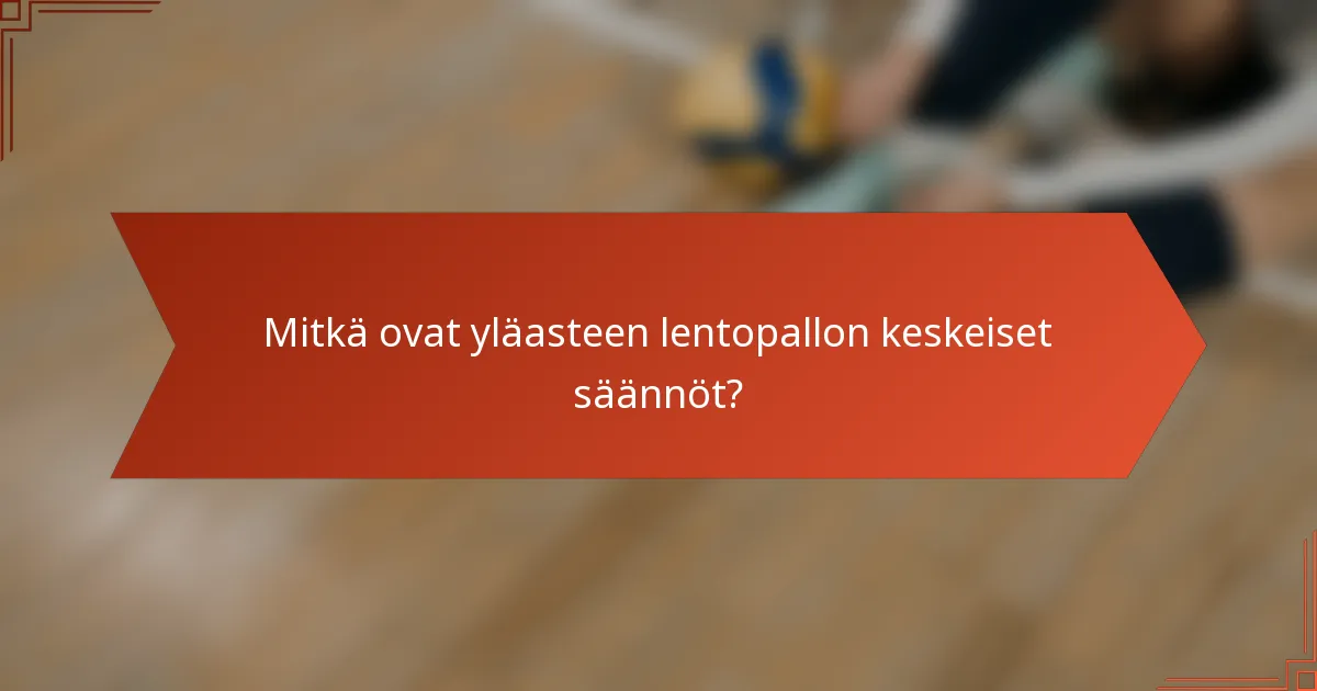 Mitkä ovat yläasteen lentopallon keskeiset säännöt?