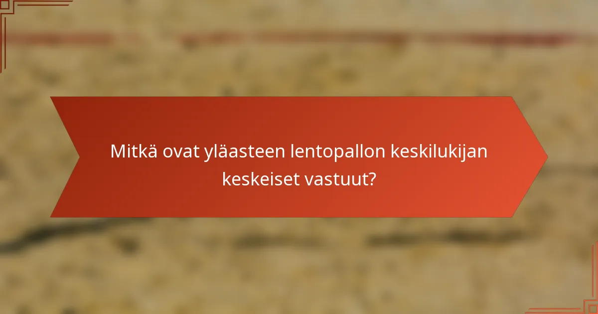Mitkä ovat yläasteen lentopallon keskilukijan keskeiset vastuut?