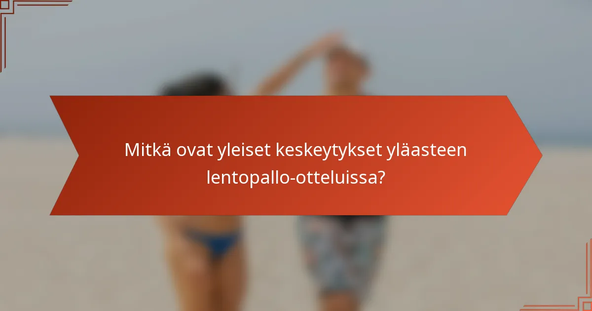 Mitkä ovat yleiset keskeytykset yläasteen lentopallo-otteluissa?