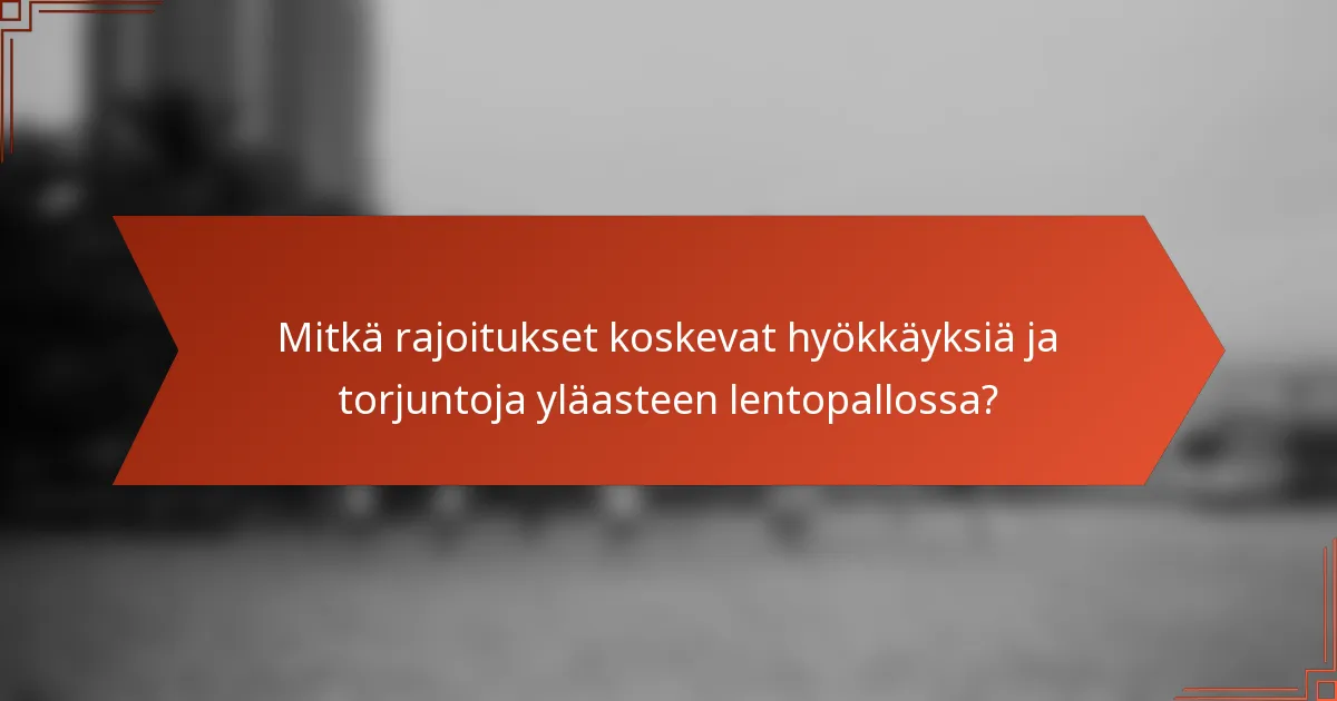Mitkä rajoitukset koskevat hyökkäyksiä ja torjuntoja yläasteen lentopallossa?