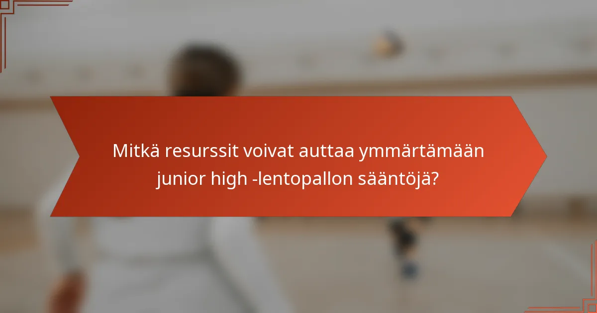 Mitkä resurssit voivat auttaa ymmärtämään junior high -lentopallon sääntöjä?