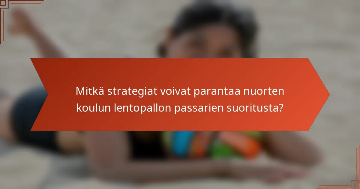 Mitkä strategiat voivat parantaa nuorten koulun lentopallon passarien suoritusta?