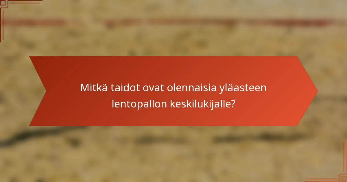 Mitkä taidot ovat olennaisia yläasteen lentopallon keskilukijalle?