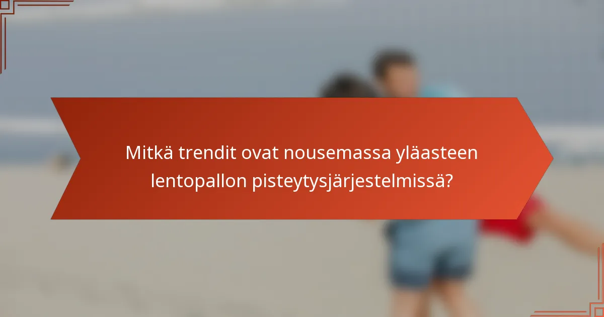 Mitkä trendit ovat nousemassa yläasteen lentopallon pisteytysjärjestelmissä?