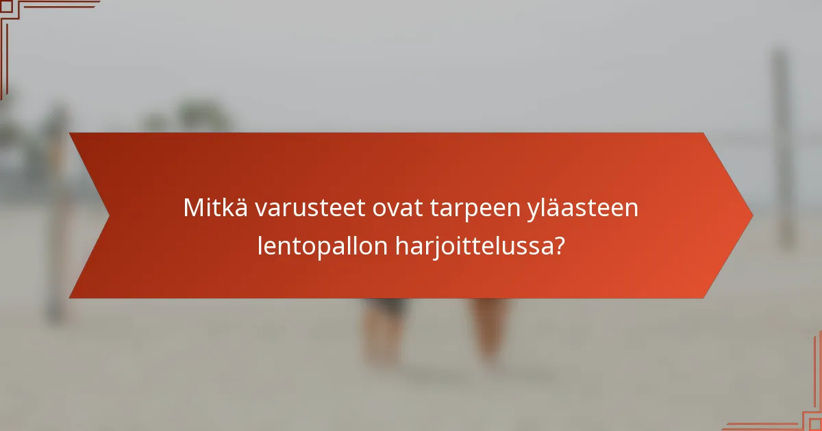 Mitkä varusteet ovat tarpeen yläasteen lentopallon harjoittelussa?