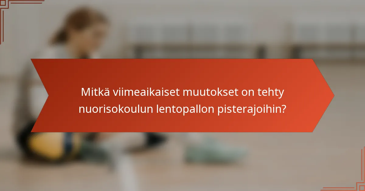 Mitkä viimeaikaiset muutokset on tehty nuorisokoulun lentopallon pisterajoihin?